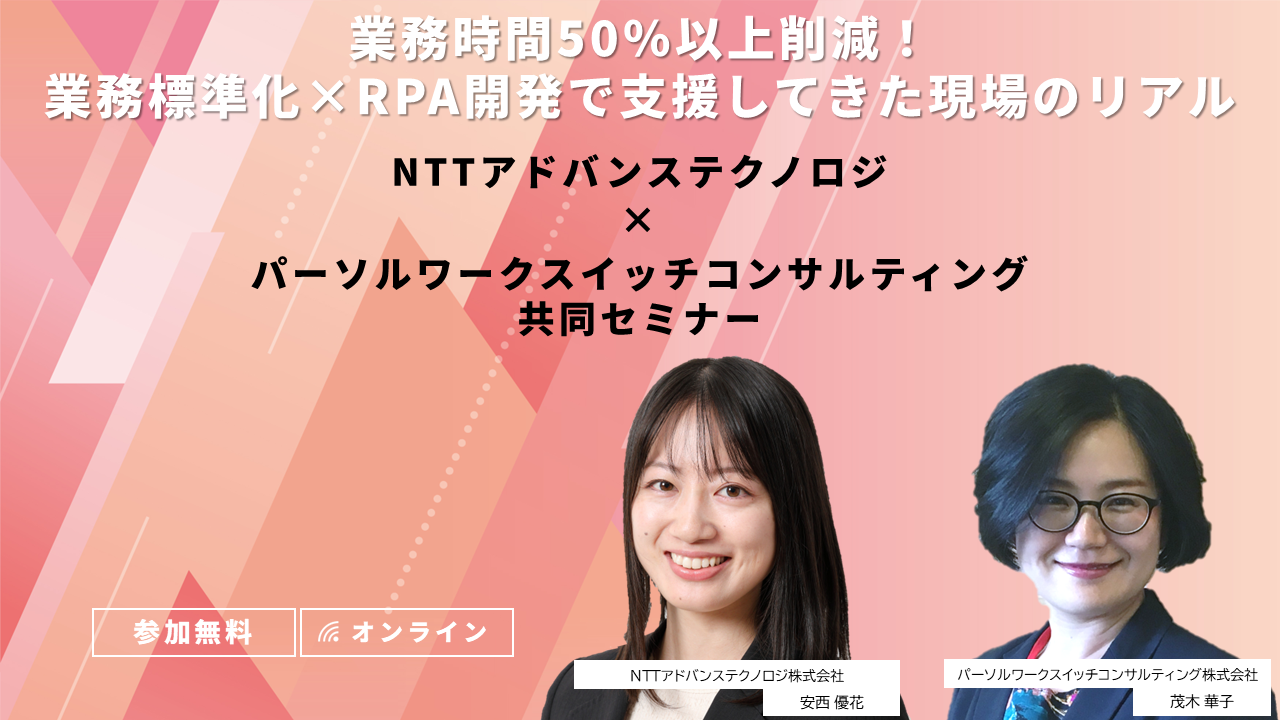 業務時間50%以上削減!業務標準化×RPA開発で支援してきた現場のリアル NTTアドバンステクノロジ×パーソルワークスイッチコンサルティング共同セミナーのサムネイル画像